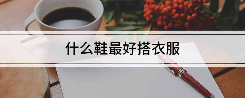么鞋最好搭衣服k8凯发网站什(图1)